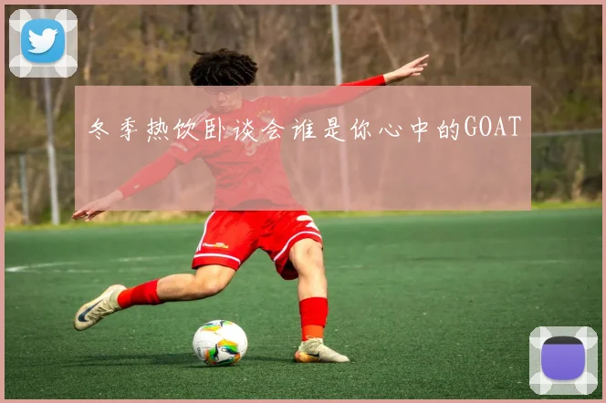 冬季热饮卧谈会谁是你心中的GOAT