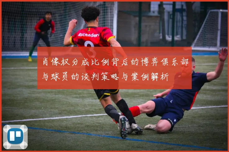 肖像权分成比例背后的博弈俱乐部与球员的谈判策略与案例解析